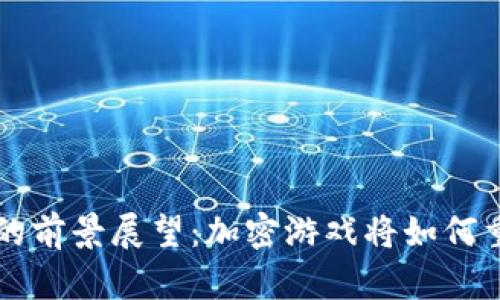 区块链游戏的前景展望:加密游戏将如何重塑游戏行业
