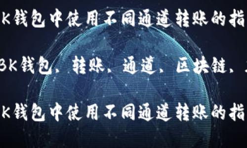如何在BK钱包中使用不同通道转账的指南

关键词：BK钱包, 转账, 通道, 区块链, 加密货币

如何在BK钱包中使用不同通道转账的指南
