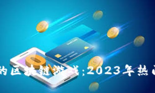 能直接赚钱的区块链游戏:2023年热门项目大推荐