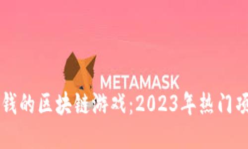 能直接赚钱的区块链游戏:2023年热门项目大推荐