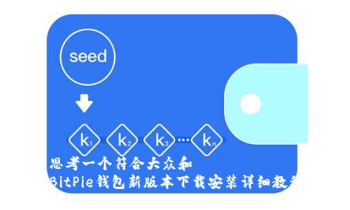 思考一个符合大众和
BitPie钱包新版本下载安装详细教程