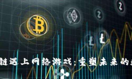 当区块链遇上网络游戏:重塑未来的数字娱乐