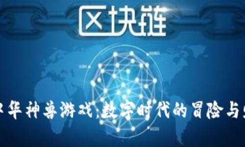 区块链中华神兽游戏:数字时代的冒险与财富之旅