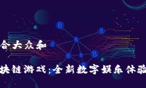 思考一个符合大众和

: 16169区块链游戏：全新数字娱乐体验与未来趋势