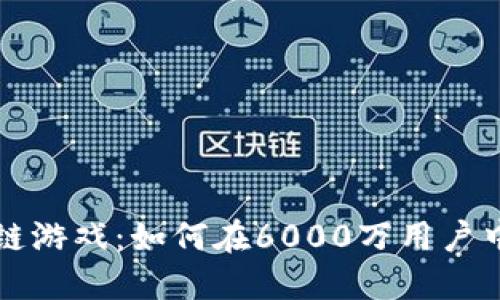 探秘区块链游戏:如何在6000万用户中脱颖而出