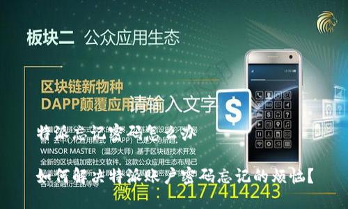 特派忘记密码怎么办
如何解决特派账户密码忘记的烦恼?