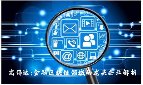 高伟达:金融区块链领域的龙头企业解析