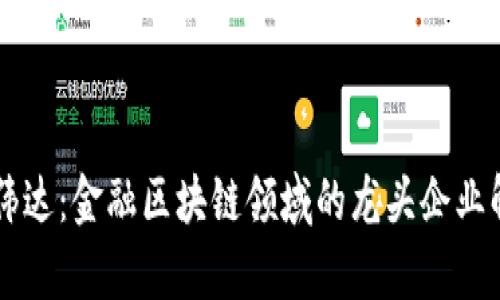 高伟达:金融区块链领域的龙头企业解析