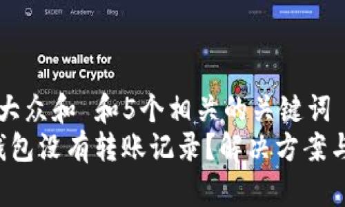 思考一个符合大众和 和5个相关的关键词 用逗号分隔  
为什么b特派钱包没有转账记录？解决方案与常见问题解析