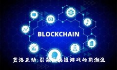 蓝港互动：引领区块链游戏的新潮流