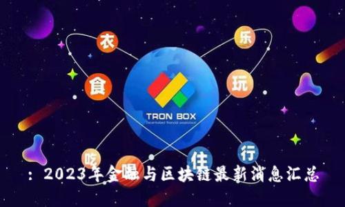 : 2023年金融与区块链最新消息汇总