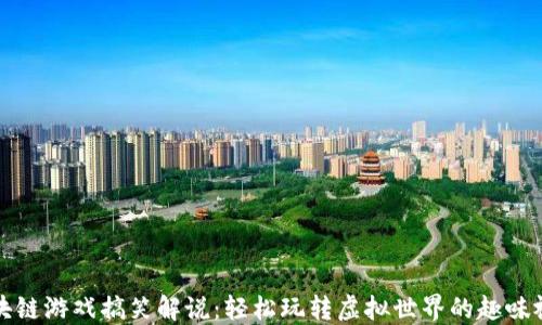 区块链游戏搞笑解说:轻松玩转虚拟世界的趣味视频