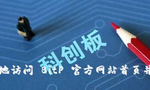 如何安全地访问 BitP 官方网站首页并进行登录