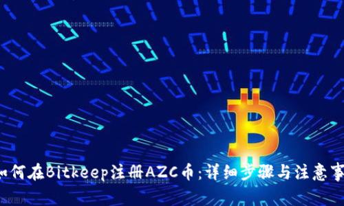 如何在Bitkeep注册AZC币:详细步骤与注意事项