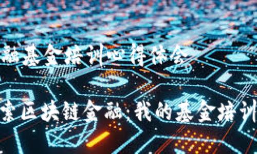 区块链金融基金培训心得体会
: 深入探索区块链金融:我的基金培训心得体会