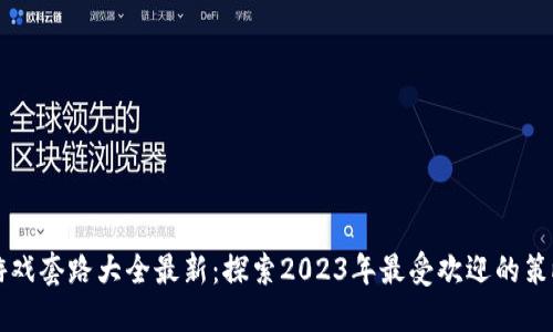 区块链游戏套路大全最新:探索2023年最受欢迎的策略与技巧