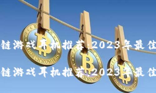 区块链游戏耳机推荐:2023年最佳选择
区块链游戏耳机推荐,2023年最佳选择