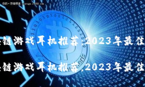 区块链游戏耳机推荐:2023年最佳选择
区块链游戏耳机推荐,2023年最佳选择