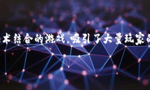 热血江湖区块链游戏下载是一款将经典武侠与现代区块链技术结合的游戏,吸引了大量玩家的关注。以下是符合大众和、相关关键词,以及详细的内容结构。
热血江湖区块链游戏下载:探索武侠世界的全新体验