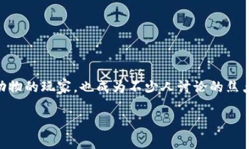 动物世界App是近年来受到用户广泛关注的一款手机游戏。它不仅吸引了众多热爱动物的玩家，也成为不少人讨论的焦点。在这篇文章中，我们将深入探讨动物世界App的特性、玩法以及它与区块链的关系。

动物世界App：一款现代的虚拟动物养成游戏