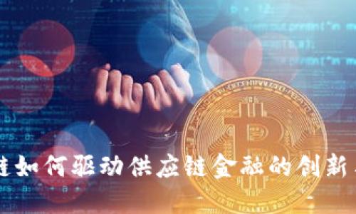 区块链如何驱动供应链金融的创新与变革