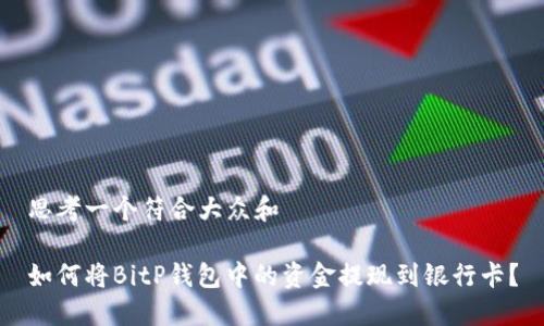 思考一个符合大众和
如何将BitP钱包中的资金提现到银行卡?