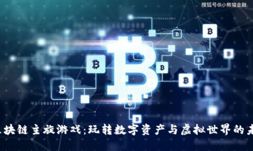 区块链主旋游戏:玩转数字资产与虚拟世界的未来