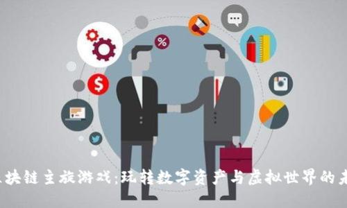 区块链主旋游戏:玩转数字资产与虚拟世界的未来
