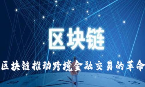 区块链推动跨境金融交易的革命