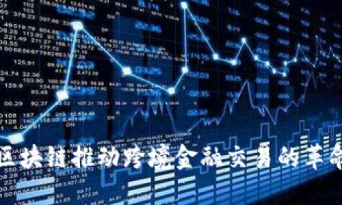 区块链推动跨境金融交易的革命