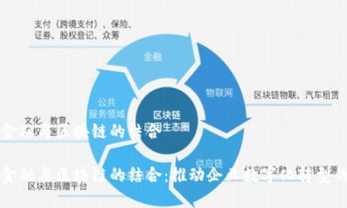 供应链金融与区块链的结合
供应链金融与区块链的结合:推动企业数字化转型的新动力