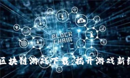 Celestial区块链游戏下载:揭开游戏新纪元的面纱