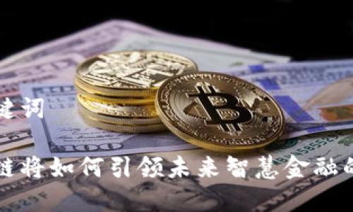 和关键词

区块链将如何引领未来智慧金融的变革