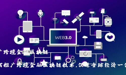 推广跨境金融区块链

如何推广跨境金融区块链技术，促进全球经济一体化