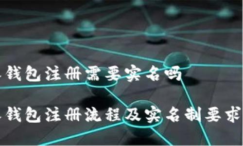 特派钱包注册需要实名吗

特派钱包注册流程及实名制要求详解