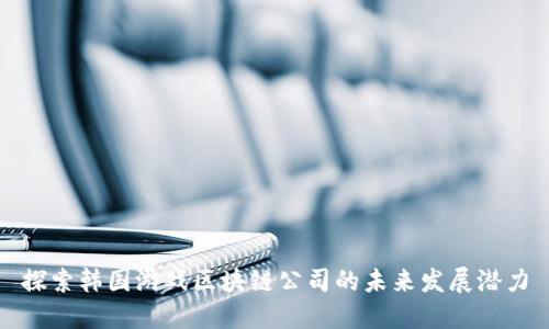 探索韩国游戏区块链公司的未来发展潜力