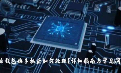 比特派钱包换手机后如何处理?详细指南与常见问题解答