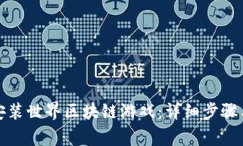 如何下载安装世界区块链游戏:详细步骤与注意事项