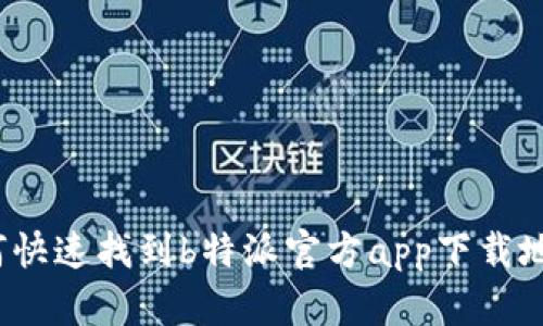 如何快速找到b特派官方app下载地址?