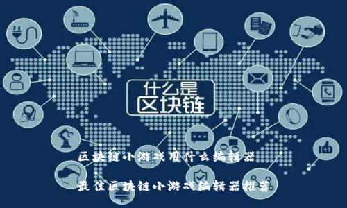 区块链小游戏用什么编辑器
最佳区块链小游戏编辑器推荐