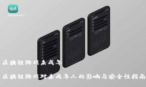 区块链游戏未成年
区块链游戏对未成年人的影响与安全性指南