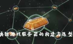  区块链游戏服务器的构建与选型指南