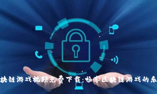 区块链游戏视频免费下载:畅享区块链游戏的乐趣