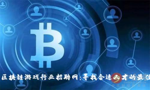 南京区块链游戏行业招聘网:寻找合适人才的最佳平台