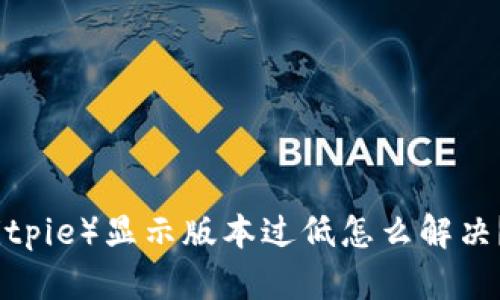 比特派（Bitpie）显示版本过低怎么解决？详细攻略