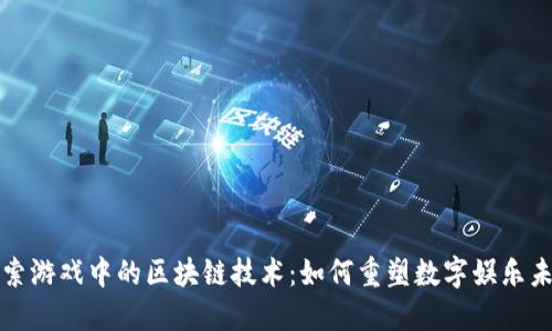 探索游戏中的区块链技术:如何重塑数字娱乐未来