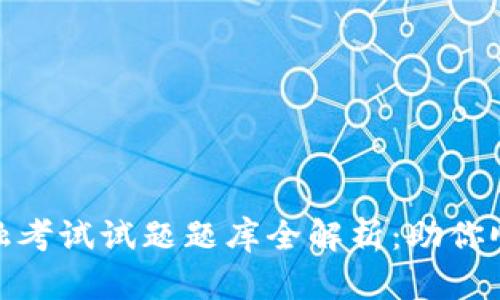 : 区块链金融考试试题题库全解析：助你顺利通过考试