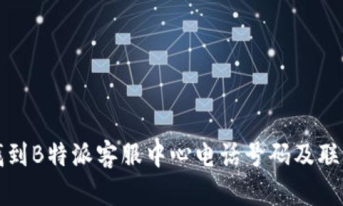 如何找到B特派客服中心电话号码及联系方式