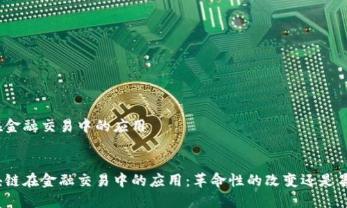 区块链在金融交易中的应用

:
探讨区块链在金融交易中的应用：革命性的改变还是昙花一现？