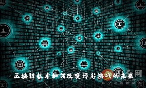 区块链技术如何改变博彩游戏的未来